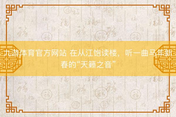 九游体育官方网站 在从江饱读楼,听一曲马年新春的“天籁之音”