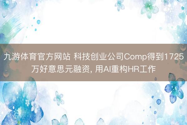 九游体育官方网站 科技创业公司Comp得到1725万好意思元融资, 用AI重构HR工作