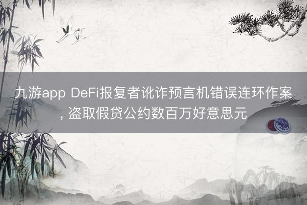 九游app DeFi报复者讹诈预言机错误连环作案, 盗取假贷公约数百万好意思元