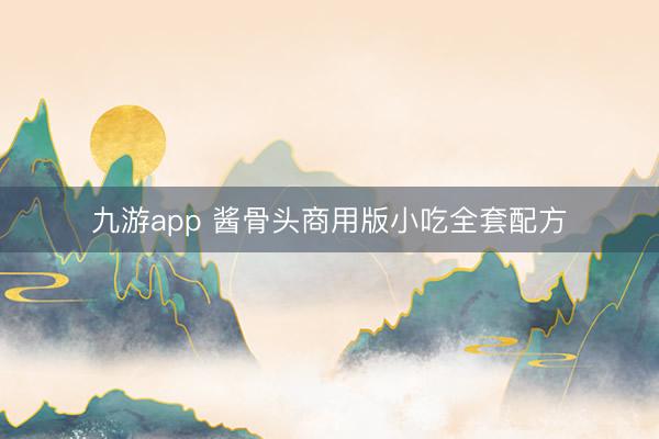 九游app 酱骨头商用版小吃全套配方