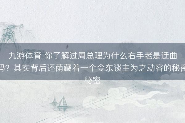 九游体育 你了解过周总理为什么右手老是迂曲吗？其实背后还荫藏着一个令东谈主为之动容的秘密