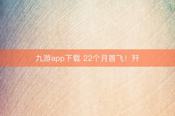 九游app下载 22个月首飞！歼