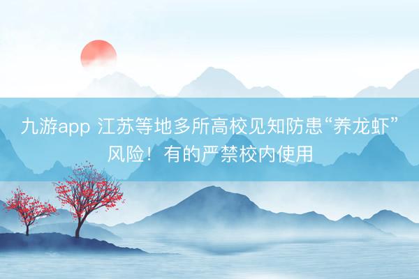 九游app 江苏等地多所高校见知防患“养龙虾”风险!有的严禁校内使用