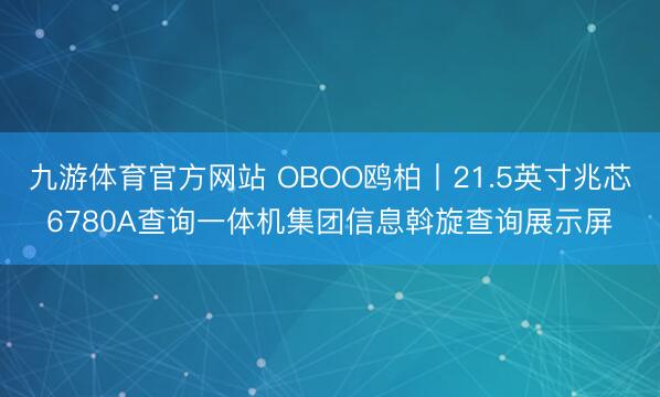 九游体育官方网站 OBOO鸥柏丨21.5英寸兆芯6780A查询一体机集团信息斡旋查询展示屏