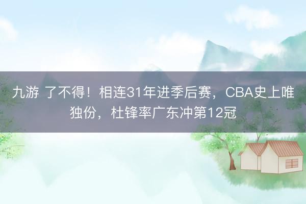 九游 了不得！相连31年进季后赛，CBA史上唯独份，杜锋率广东冲第12冠