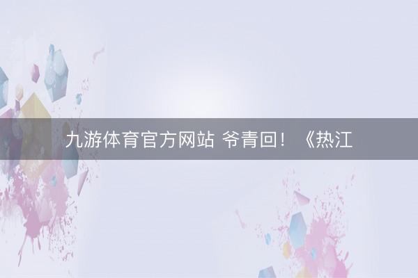 九游体育官方网站 爷青回！《热江