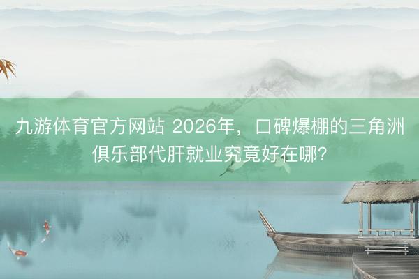 九游体育官方网站 2026年，口碑爆棚的三角洲俱乐部代肝就业究竟好在哪？