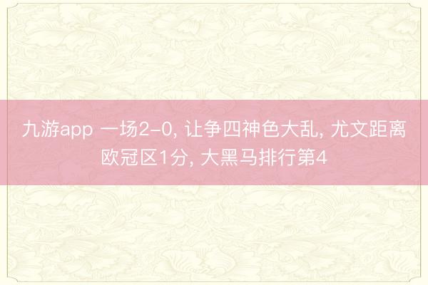 九游app 一场2-0, 让争四神色大乱, 尤文距离欧冠区1分, 大黑马排行第4