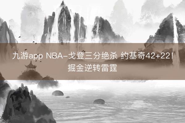 九游app NBA-戈登三分绝杀 约基奇42+22！掘金逆转雷霆