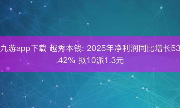 九游app下载 越秀本钱: 2025年净利润同比增长53.42% 拟10派1.3元