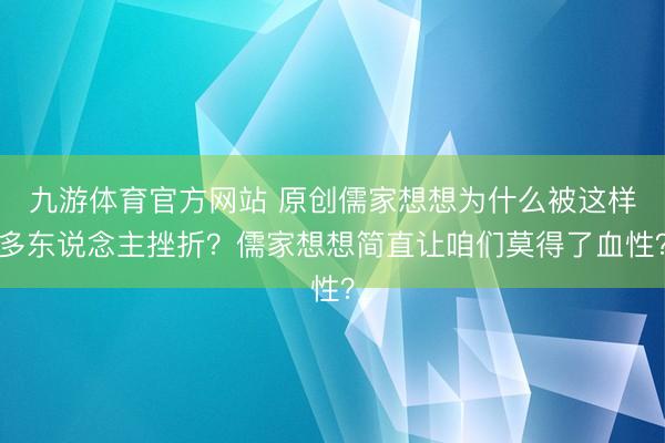 九游体育官方网站 原创儒家想想为什么被这样多东说念主挫折?儒家想想简直让咱们莫得了血性?