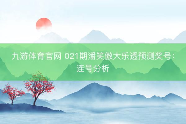 九游体育官网 021期潘笑傲大乐透预测奖号：连号分析
