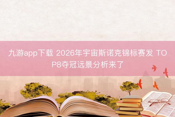 九游app下载 2026年宇宙斯诺克锦标赛发 TOP8夺冠远景分析来了