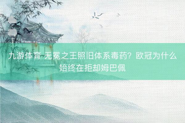 九游体育 无冕之王照旧体系毒药?欧冠为什么始终在拒却姆巴佩