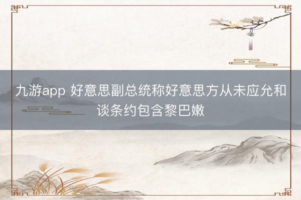 九游app 好意思副总统称好意思方从未应允和谈条约包含黎巴嫩