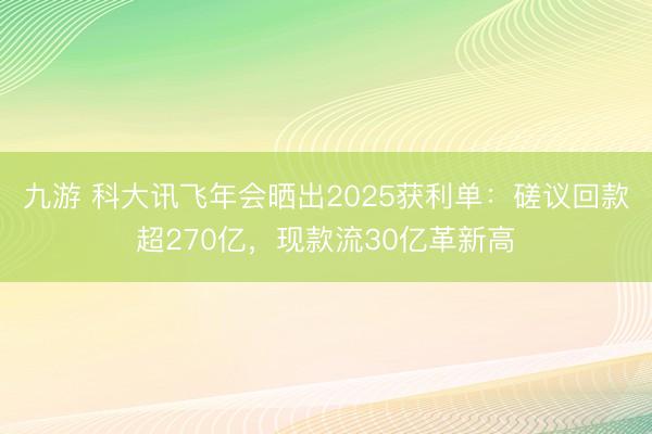 九游 科大讯飞年会晒出2025获利单：磋议回款超270亿，现款流30亿革新高
