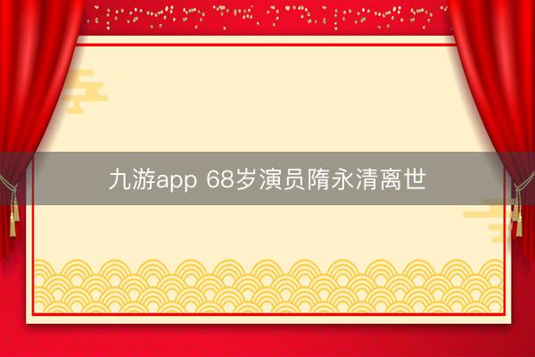 九游app 68岁演员隋永清离世