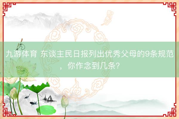 九游体育 东谈主民日报列出优秀父母的9条规范，你作念到几条？
