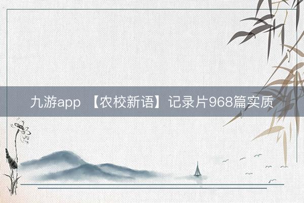 九游app 【农校新语】记录片968篇实质