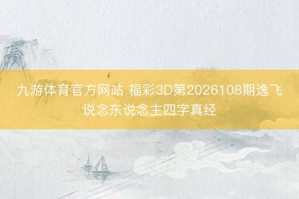 九游体育官方网站 福彩3D第2026108期逸飞说念东说念主四字真经