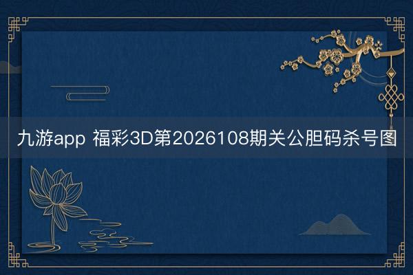 九游app 福彩3D第2026108期关公胆码杀号图