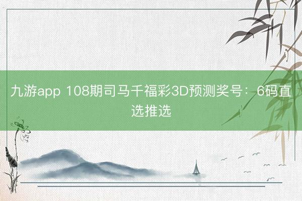 九游app 108期司马千福彩3D预测奖号：6码直选推选