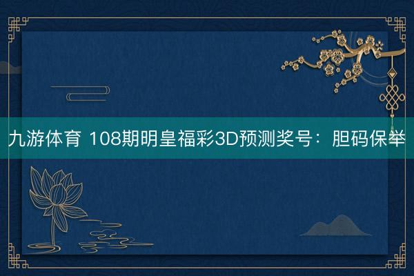 九游体育 108期明皇福彩3D预测奖号：胆码保举