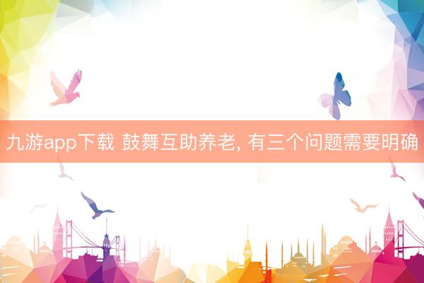 九游app下载 鼓舞互助养老, 有三个问题需要明确