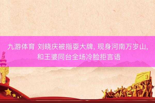九游体育 刘晓庆被指耍大牌, 现身河南万岁山, 和王婆同台全场冷脸拒言语