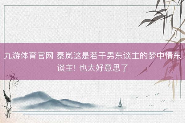 九游体育官网 秦岚这是若干男东谈主的梦中情东谈主! 也太好意思了