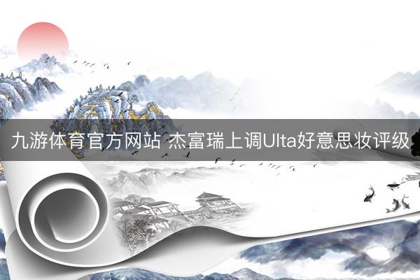 九游体育官方网站 杰富瑞上调Ulta好意思妆评级