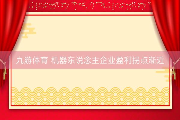 九游体育 机器东说念主企业盈利拐点渐近