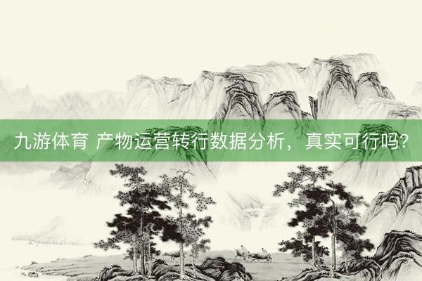 九游体育 产物运营转行数据分析，真实可行吗？