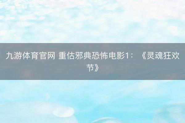 九游体育官网 重估邪典恐怖电影1：《灵魂狂欢节》