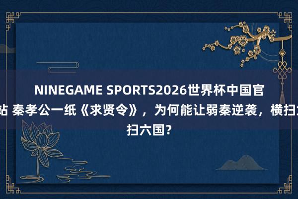 NINEGAME SPORTS2026世界杯中国官方网站 秦孝公一纸《求贤令》，为何能让弱秦逆袭，横扫六国？