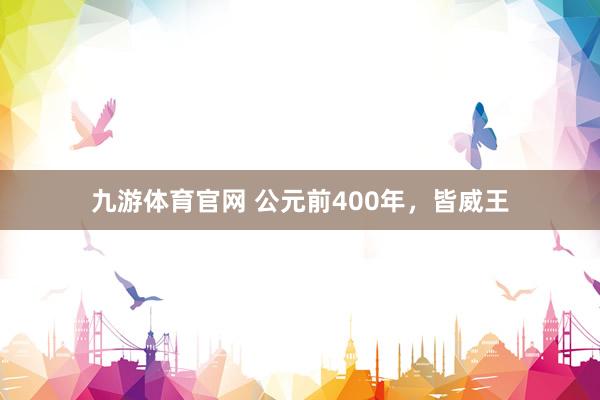 九游体育官网 公元前400年，皆威王