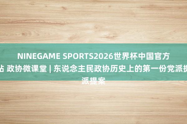 NINEGAME SPORTS2026世界杯中国官方网站 政协微课堂 | 东说念主民政协历史上的第一份党派提案