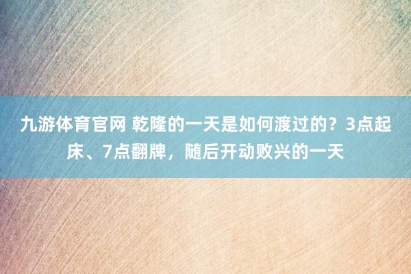 九游体育官网 乾隆的一天是如何渡过的？3点起床、7点翻牌，随后开动败兴的一天