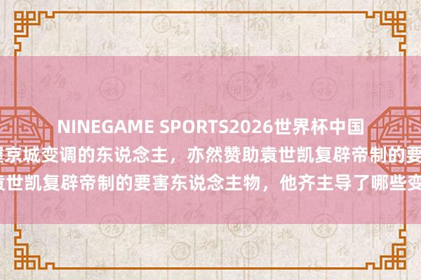 NINEGAME SPORTS2026世界杯中国官方网站 老像片：最早主握京城变调的东说念主，亦然赞助袁世凯复辟帝制的要害东说念主物，他齐主导了哪些变调工程？
