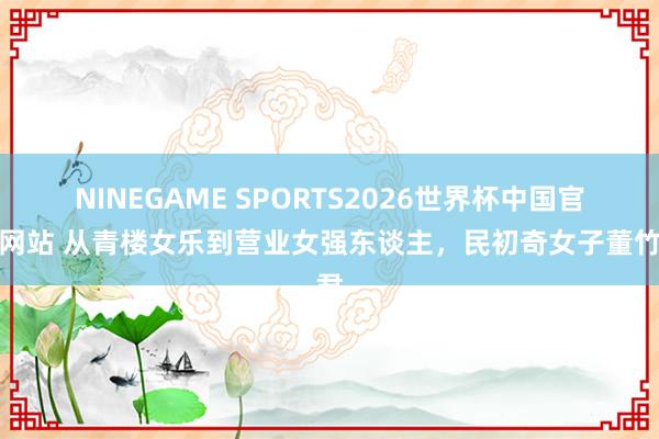 NINEGAME SPORTS2026世界杯中国官方网站 从青楼女乐到营业女强东谈主，民初奇女子董竹君