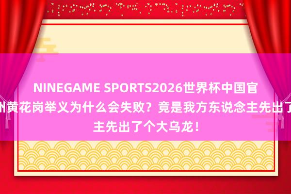 NINEGAME SPORTS2026世界杯中国官方网站 广州黄花岗举义为什么会失败?竟是我方东说念主先出了个大乌龙!