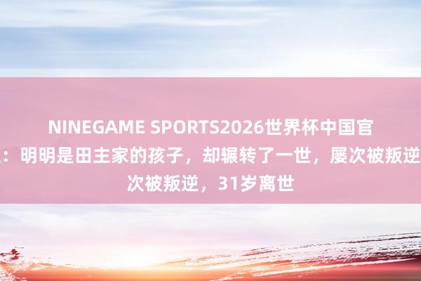 NINEGAME SPORTS2026世界杯中国官方网站 萧红:明明是田主家的孩子,却辗转了一世,屡次被叛逆,31岁离世