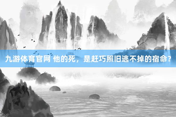 九游体育官网 他的死，是赶巧照旧逃不掉的宿命？