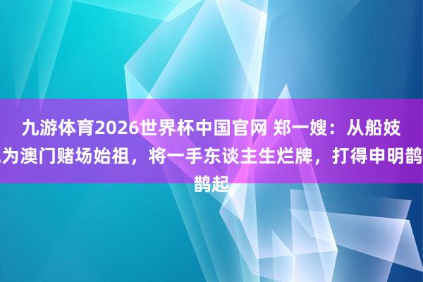 九游体育2026世界杯中国官网 郑一嫂：从船妓成为澳门赌场始祖，将一手东谈主生烂牌，打得申明鹊起