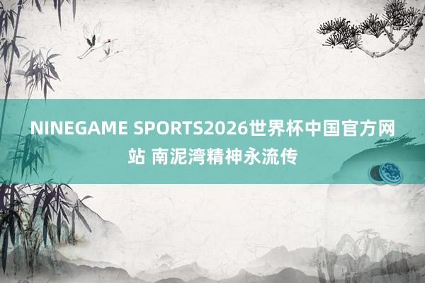 NINEGAME SPORTS2026世界杯中国官方网站 南泥湾精神永流传