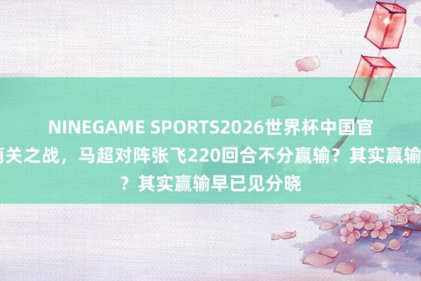 NINEGAME SPORTS2026世界杯中国官方网站 葭荫关之战,马超对阵张飞220回合不分赢输?其实赢输早已见分晓