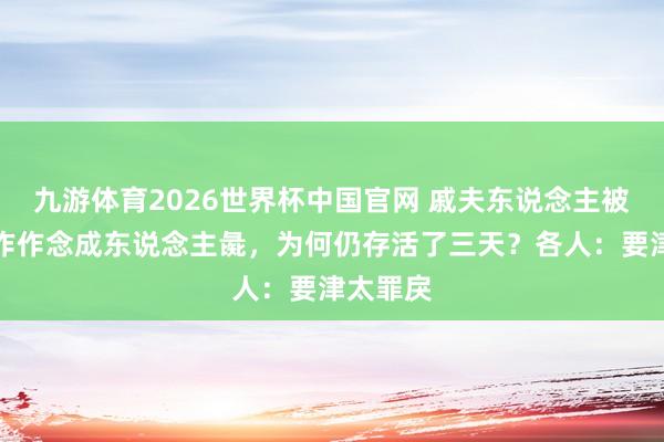 九游体育2026世界杯中国官网 戚夫东说念主被斩断算作作念成东说念主彘，为何仍存活了三天？各人：要津太罪戾