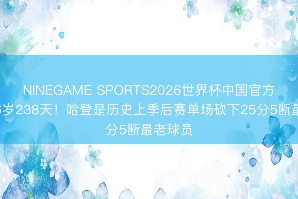 NINEGAME SPORTS2026世界杯中国官方网站 36岁238天！哈登是历史上季后赛单场砍下25分5断最老球员
