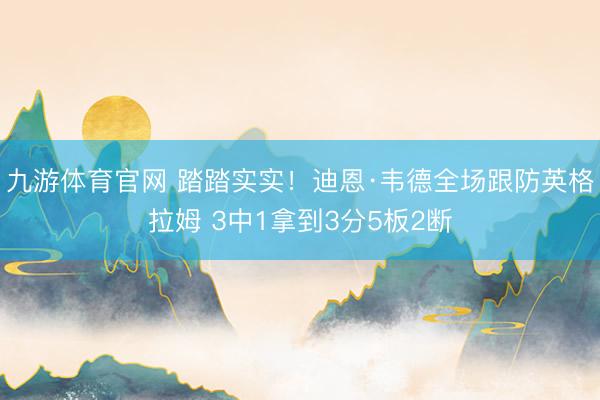九游体育官网 踏踏实实！迪恩·韦德全场跟防英格拉姆 3中1拿到3分5板2断