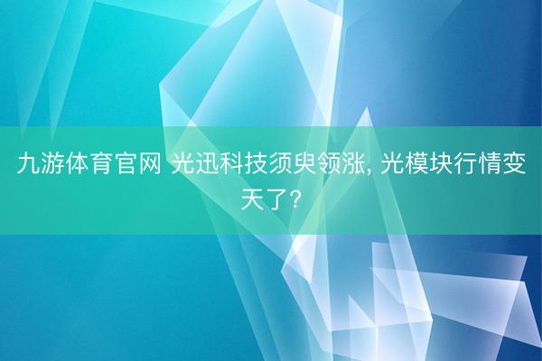 九游体育官网 光迅科技须臾领涨， 光模块行情变天了?